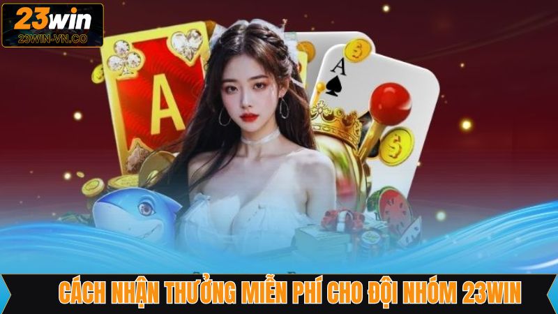 Thưởng Miễn Phí Cho Đội Nhóm 23Win - Ưu Đãi Siêu Hấp Dẫn 3 Cách nhận thưởng miễn phí cho đội nhóm 23Win