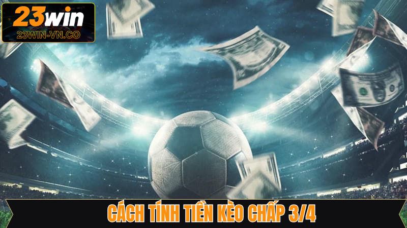 Kèo Chấp 3/4 - Chiến Thuật Đặt Cược Hiệu Quả Tại 23Win 3 Luật tính tiền cho kèo 0.75 chi tiết