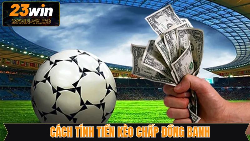 Kèo Chấp Đồng Banh - Bí Quyết Sinh Lời Lớn Từ 23Win 3 Kèo chấp đồng banh cùng cách tính tiền cược