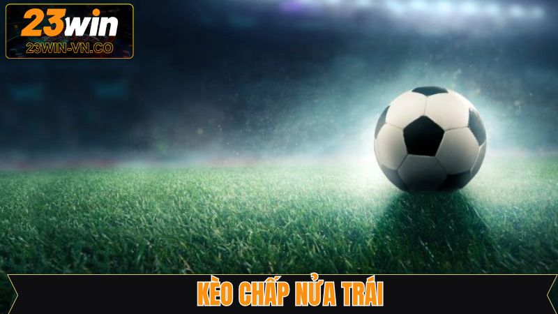 Chấp Nữa Trái - Lựa Chọn Cá Cược Bóng Đá Quen Thuộc
