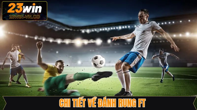 Đánh Rung HT Và FT - Cách Bắt Kèo Hiệu Quả Từ 23Win 3 Phương pháp đối với toàn trận siêu hấp dẫn