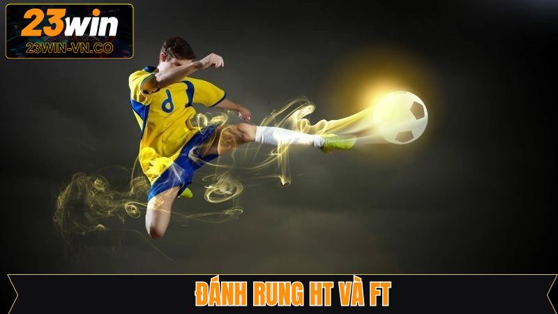 Đánh Rung HT Và FT - Cách Bắt Kèo Hiệu Quả Từ 23Win