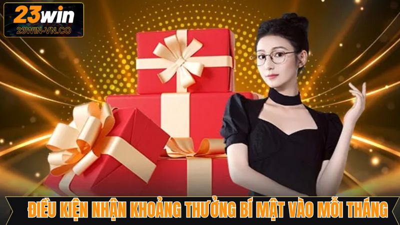 Khoản Thưởng Bí Ẩn Vào Mỗi Tháng Cực Hời Từ 23Win 3 Những tiêu chí nhận khoản thưởng bí ấn vào mỗi tháng