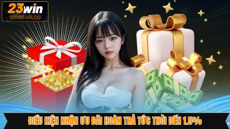 Ưu Đãi Hoàn Trả Tức Thời Đến 1.5% - Cơ Hội Đổi Đời Tại 23Win 3 Điểm qua những nội dung cần quan tâm trước khi nhận ưu đãi