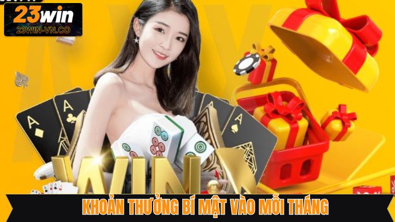 Khoản Thưởng Bí Ẩn Vào Mỗi Tháng Cực Hời Từ 23Win
