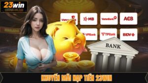 Khuyến Mãi Nạp Tiền 23Win - Tăng Cơ Hội Thắng Lớn Cho Hội Viên