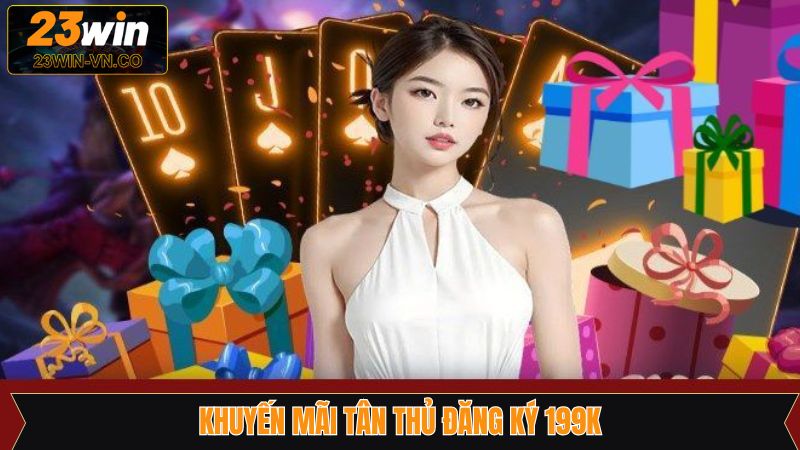 Ưu Đãi Tân Thủ Đăng Ký 199k – Khởi Đầu Hoàn Hảo Trên 23Win 