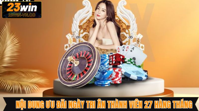 Ngày Tri Ân Thành Viên 27 Hàng Tháng - Cơ Hội Lớn Từ 23WIN 3 Chi tiết chương trình ngày tri ân thành viên 27 hàng tháng