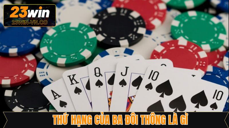 Ba Đôi Thông Là Gì? Chiến Thuật Chơi Hiệu Quả Tại 23Win 3 Thứ hạng giá trị của ba đôi thông trong tiến lên