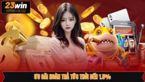 Ưu Đãi Hoàn Trả Tức Thời Đến 1.5% - Cơ Hội Đổi Đời Tại 23Win