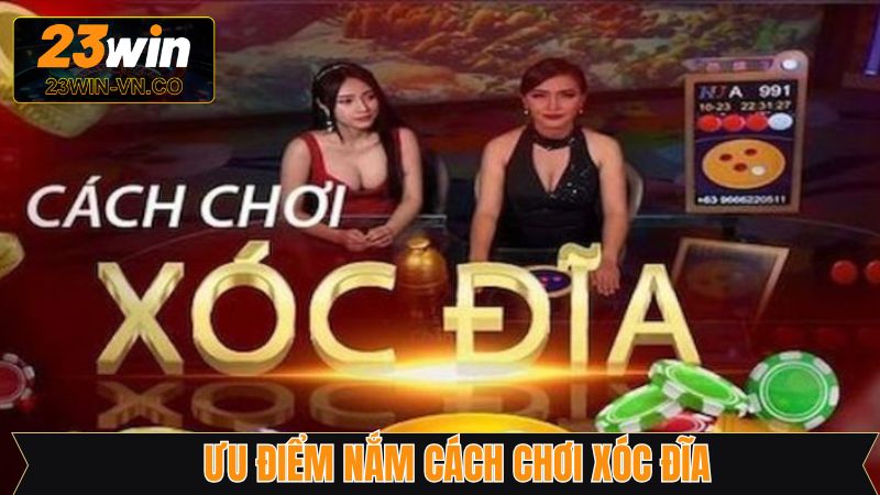 Cách Chơi Xóc Đĩa Chi Tiết Từ A - Z Tại Nhà Cái 23Win 2 Ưu điểm khi nắm được cách chơi xóc đĩa