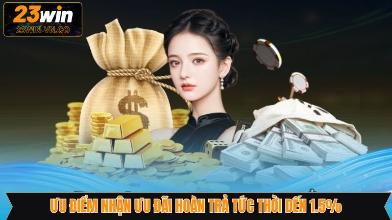 Ưu Đãi Hoàn Trả Tức Thời Đến 1.5% - Cơ Hội Đổi Đời Tại 23Win 4 Ưu đãi hoàn trả tức thời đến 1.5% sở hữu nhiều ưu điểm